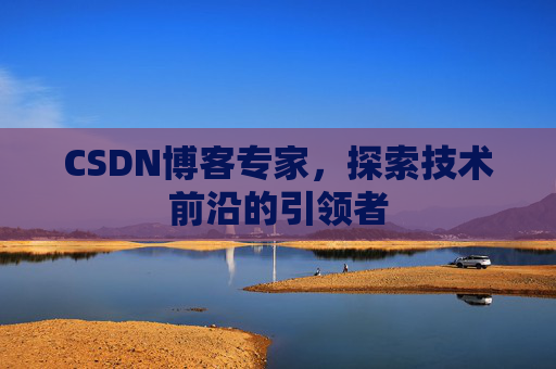 CSDN博客专家,探索技术前沿的引领者