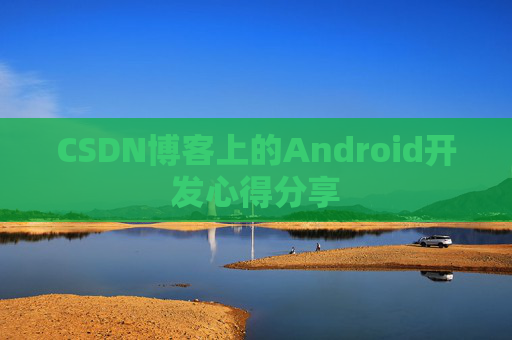 CSDN博客上的Android开发心得分享